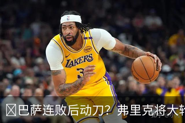 ​巴萨连败后动刀？弗里克将大轮换，加维、德容等待机会
