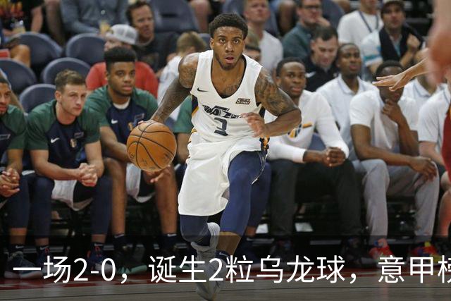 一场2-0，诞生2粒乌龙球，意甲榜首易主，竞争白热化：前2积分相同