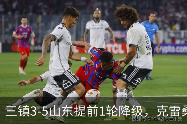 三镇3-5山东提前1轮降级，克雷桑梅开二度+助攻，卡迪斯替补双响