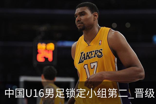中国U16男足锁定小组第二 晋级U17海湾杯半决赛