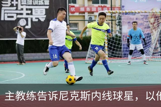 主教练告诉尼克斯内线球星，以他的能力，他没必要去故意造犯规？