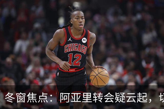 冬窗焦点：阿亚里转会疑云起，切尔西成最大抢手热门