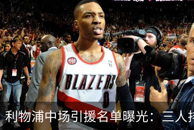 利物浦中场引援名单曝光：三人排序，德国国脚仅列备选