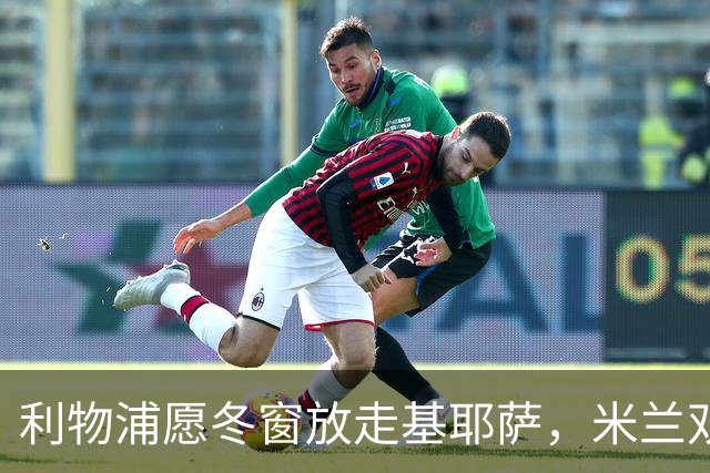 利物浦愿冬窗放走基耶萨，米兰双雄等5队问价