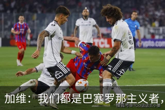 加维：我们都是巴塞罗那主义者，所有人都想永远击败皇马