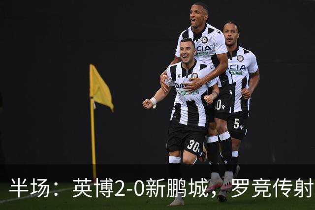 半场：英博2-0新鹏城，罗竞传射，斯坦丘破门