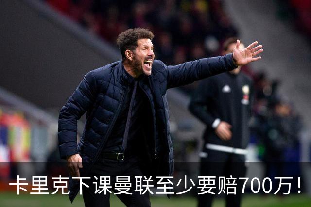 卡里克下课曼联至少要赔700万！解雇教练浪费近1亿，名帅又爱又恨