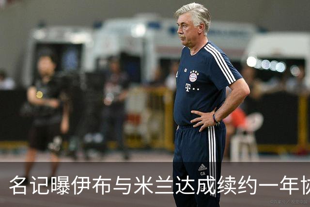 名记曝伊布与米兰达成续约一年协议 年薪250万欧