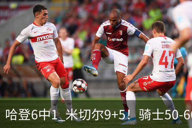 哈登6中1 米切尔9+5！骑士50-60森林狼：数据暴露致命罪人！