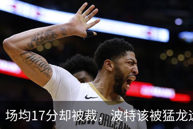 场均17分却被裁，波特该被猛龙远远躲开