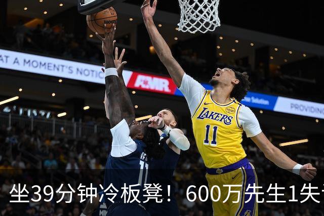 坐39分钟冷板凳！600万先生1失误1被盖1犯规，1分钟填满负面数据栏