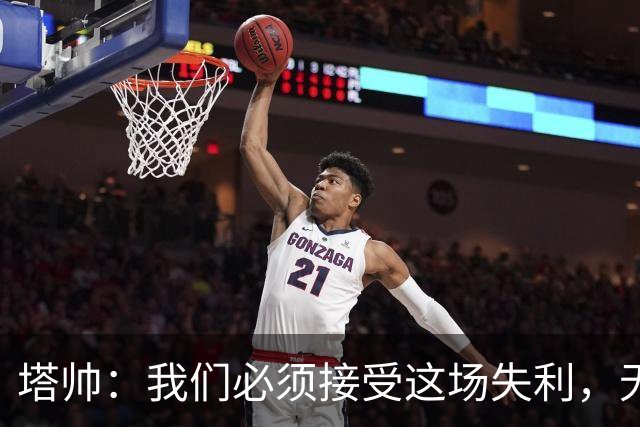 塔帅：我们必须接受这场失利，无缘晋级让我们非常难过