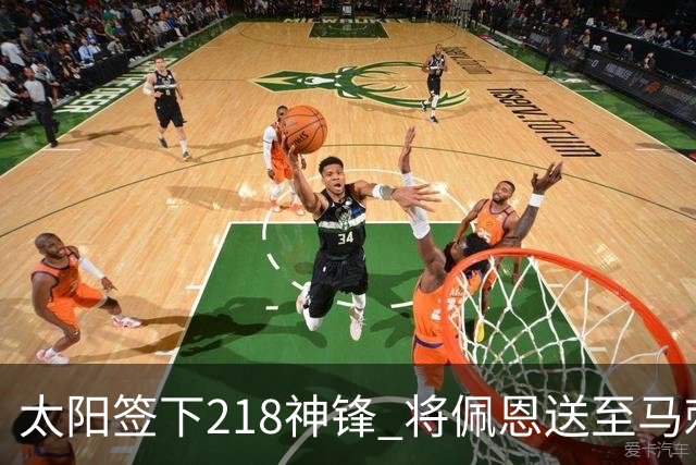 太阳签下218神锋 将佩恩送至马刺腾出阵容名额