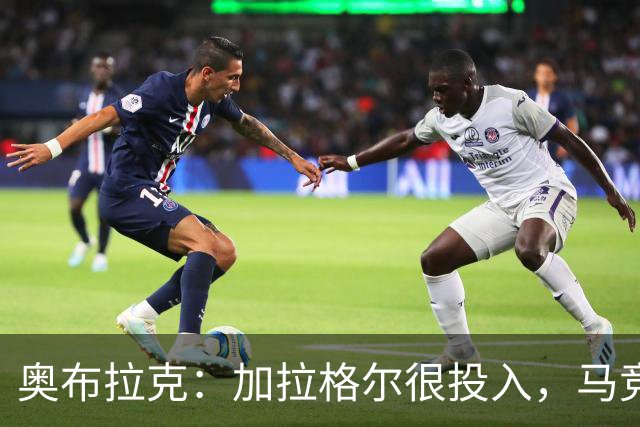 奥布拉克：加拉格尔很投入，马竞的球迷很喜欢他