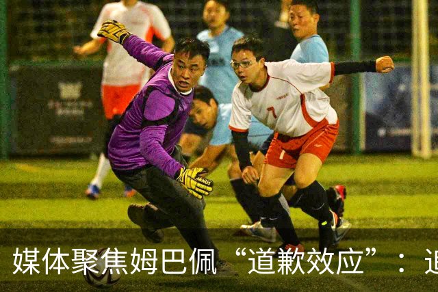 媒体聚焦姆巴佩“道歉效应”：追踪止损速度与后续代价