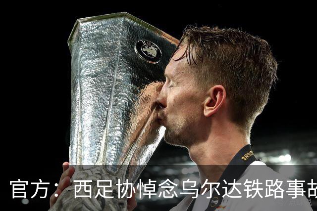 官方：西足协悼念乌尔达铁路事故遇难者，本周末赛前将进行默哀