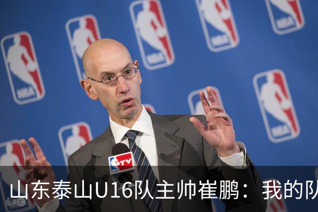 山东泰山U16队主帅崔鹏：我的队伍里 没有理所当然