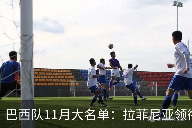 巴西队11月大名单：拉菲尼亚领衔，维尼修斯、加布里埃尔在列