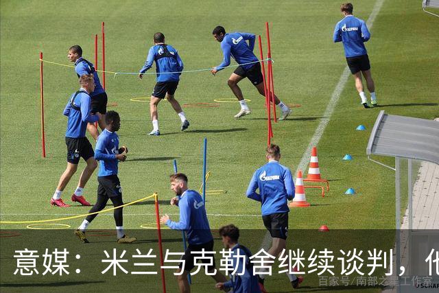 意媒：米兰与克勒舍继续谈判，他希望全面负责球队的竞技事务