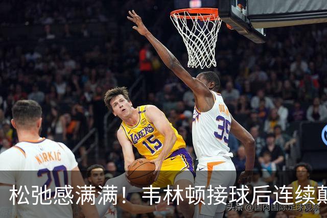 松弛感满满！韦林顿接球后连续颠球，随后回传