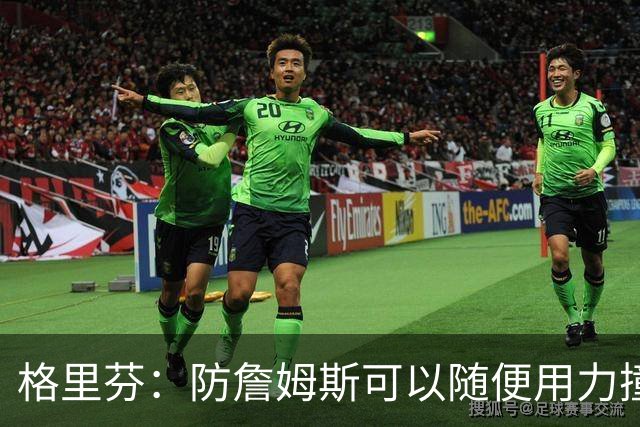 格里芬：防詹姆斯可以随便用力撞他！因为裁判不会响哨！