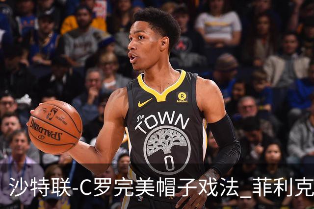 沙特联-C罗完美帽子戏法 菲利克斯助攻大四喜胜利5-3