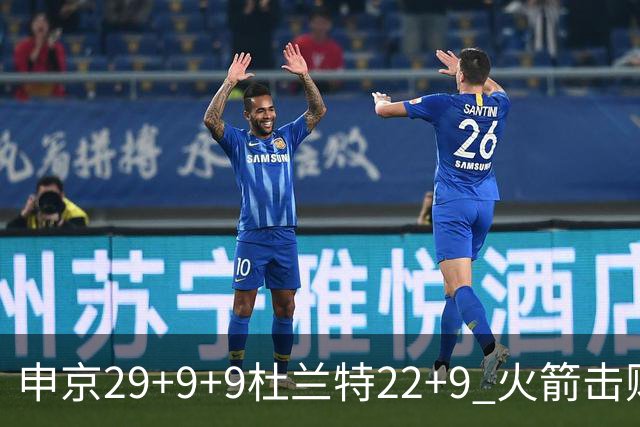 申京29+9+9杜兰特22+9 火箭击败老鹰4连胜