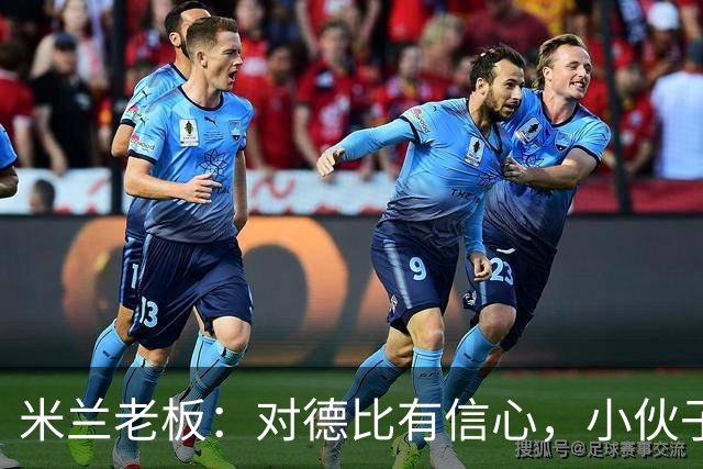 米兰老板：对德比有信心，小伙子们都很专注