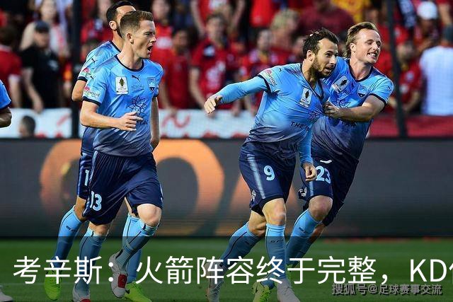 考辛斯：火箭阵容终于完整，KD依然出色亚当斯回归是巨大提升