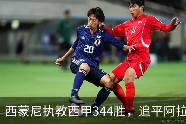 西蒙尼执教西甲344胜，追平阿拉贡内斯并列历史第一