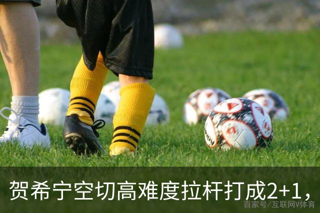 贺希宁空切高难度拉杆打成2+1，目前砍下10分5篮板3助攻