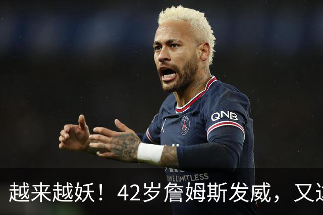 越来越妖！42岁詹姆斯发威，又达成80年独一无二纪录，晚辈难破了