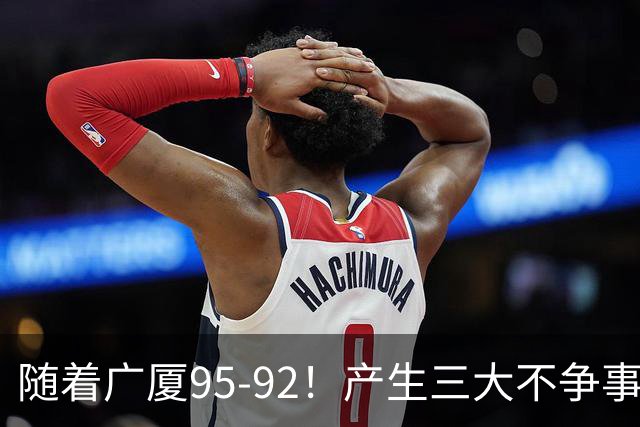 随着广厦95-92！产生三大不争事实！不是胡金秋，最大功臣是末节17分的威尔斯