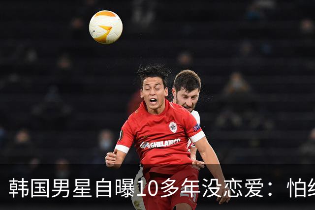 韩国男星自曝10多年没恋爱：怕给对方带来不幸