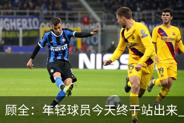 顾全：年轻球员今天终于站出来 本赛季重点培养吴铠博和孙浩钦