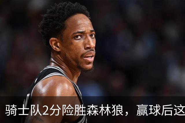 骑士队2分险胜森林狼，赢球后这3人却遭怒喷，2.24亿合同打水漂