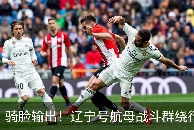 骑脸输出！辽宁号航母战斗群绕行菲律宾