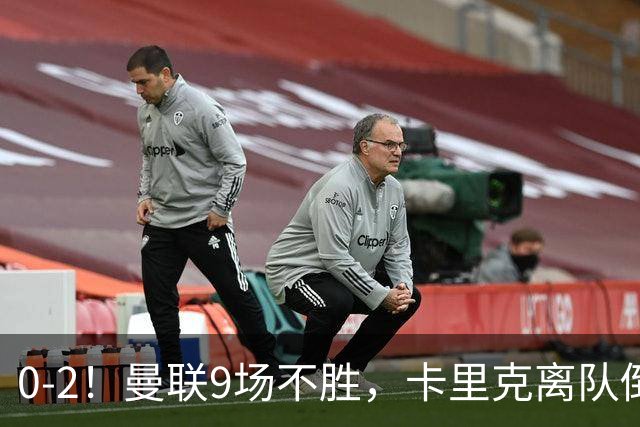 0-2！曼联9场不胜，卡里克离队倒计时，他无力回天了