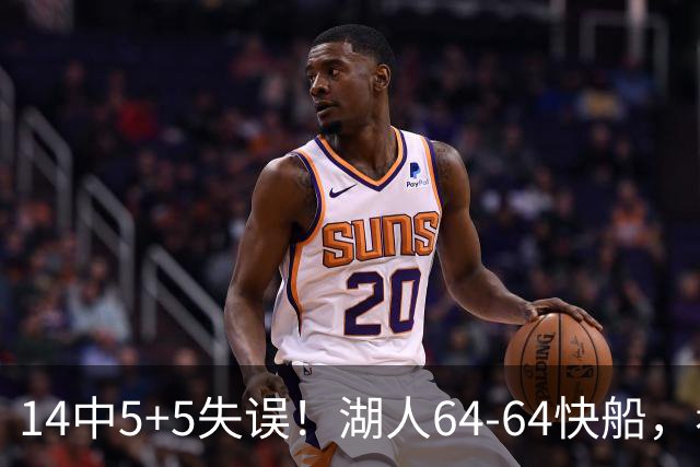 14中5+5失误！湖人64-64快船，看数据：你就是头号罪人！