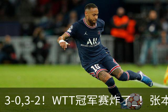 3-0,3-2！WTT冠军赛炸了 ！张本智和溃败一轮游 , 男单两将绝地逆转