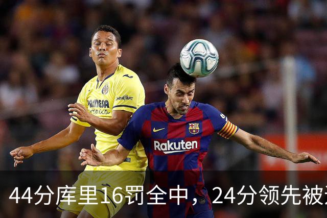 44分库里16罚全中，24分领先被追到只剩4分