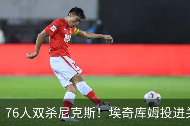 76人双杀尼克斯！埃奇库姆投进关键三分，詹皇20分